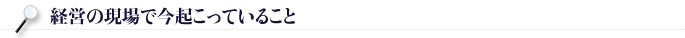経営の現場で今起こっていること