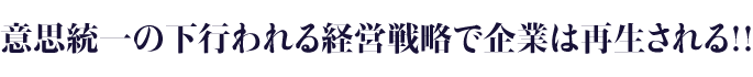 意思統一の下行われる経営戦略で企業は再生される!!