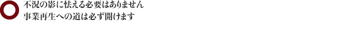 不況の影に怯える必要はありません・事業再生への道は必ず開けます