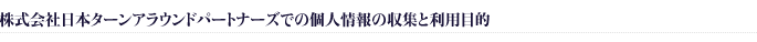 株式会社日本ターンアラウンドパートナーズでの個人情報の収集と利用目的